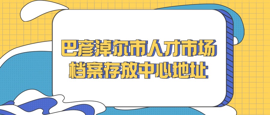 巴彦淖尔市人才市场档案存放中心地址