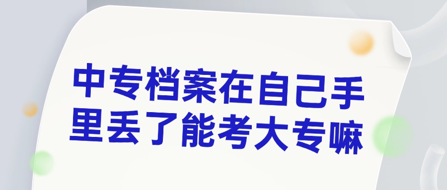 中专档案在自己手里丢了能考大专嘛