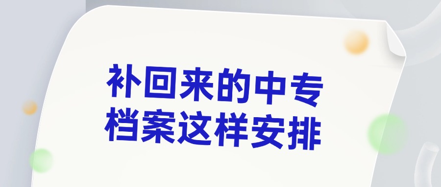 补回来的中专档案这样安排