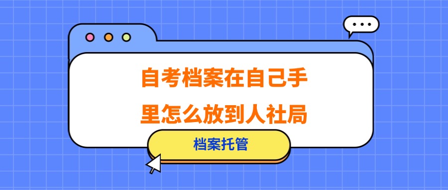 自考档案在自己手里怎么放到人社局