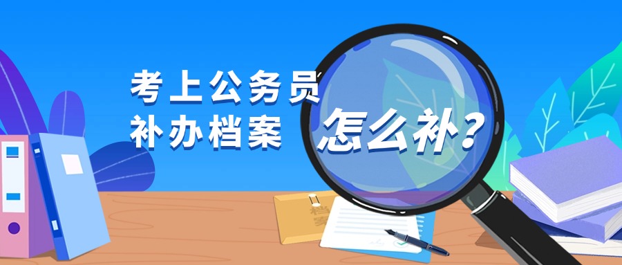 考上公务员补办档案要怎么补