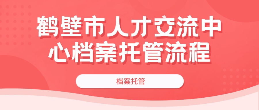 鹤壁市人才交流中心档案托管流程