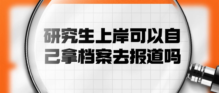 研究生上岸可以自己拿档案去报道吗