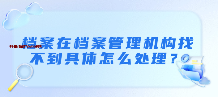 档案在档案管理机构找不到具体怎么处理？