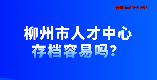 柳州市人才中心存档容易吗？