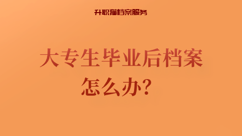 大专生毕业后档案怎么办？