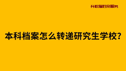 本科档案怎么转递研究生学校？