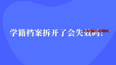 学籍档案拆开了会失效吗？