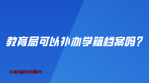 教育局可以补办学籍档案吗？