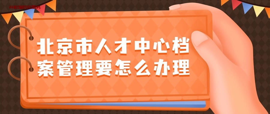 北京市人才中心档案管理要怎么办理