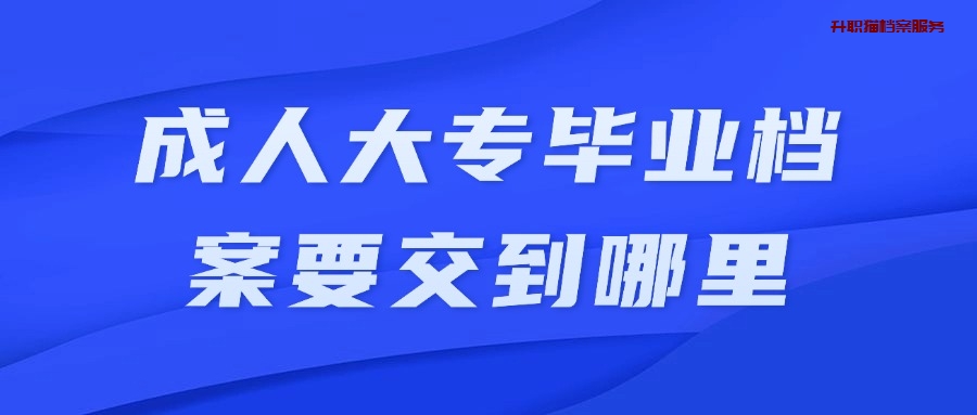 成人大专毕业档案交到哪里?