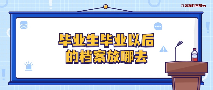 毕业生毕业以后的档案放哪去