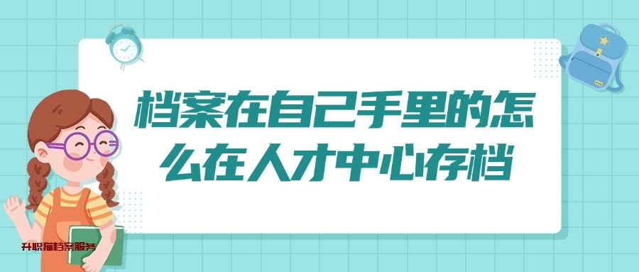 档案在自己手里的怎么在人才中心存档