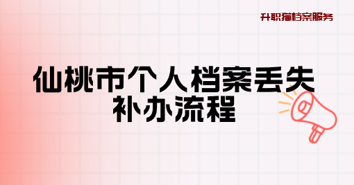 仙桃市个人档案丢失补办流程