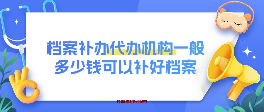 档案补办代办机构一般多少钱可以补好档案