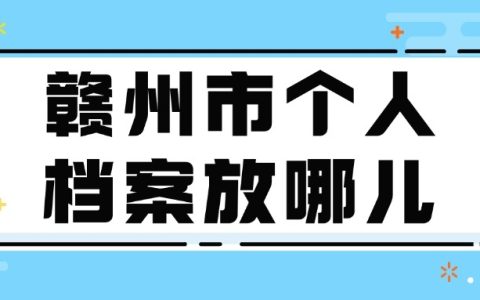 赣州市个人档案放哪儿,在哪里存档案?