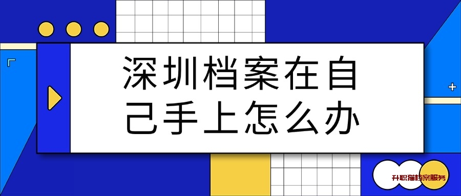 深圳档案在自己手上怎么办呢?