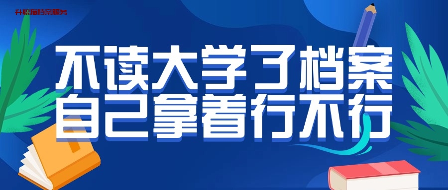 不读大学了档案怎么办,自己拿着行不?