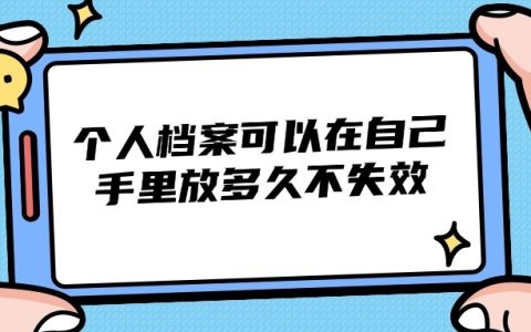 个人档案可以在自己手里放多久不失效呢?