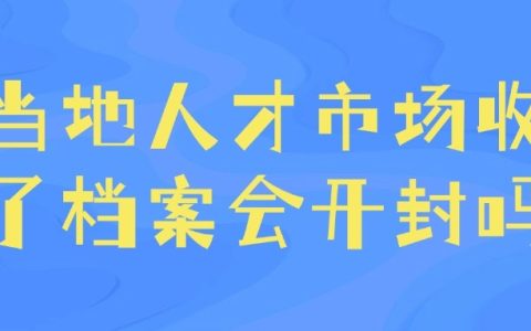 当地人才市场收了档案会开封吗?