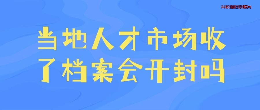 当地人才市场收了档案会开封吗