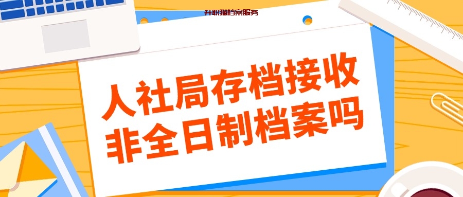 人社局存档接收非全日制档案吗