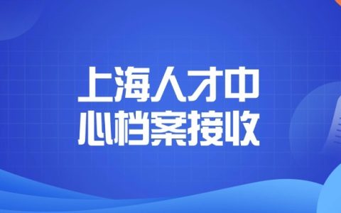 上海人才中心档案接收这样办理!